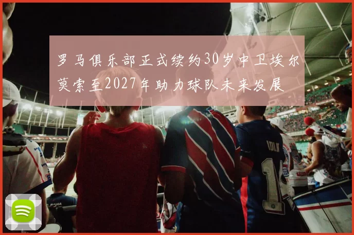 罗马俱乐部正式续约30岁中卫埃尔莫索至2027年助力球队未来发展