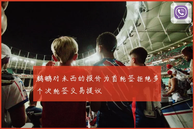 鹈鹕对米西的报价为首轮签拒绝多个次轮签交易提议