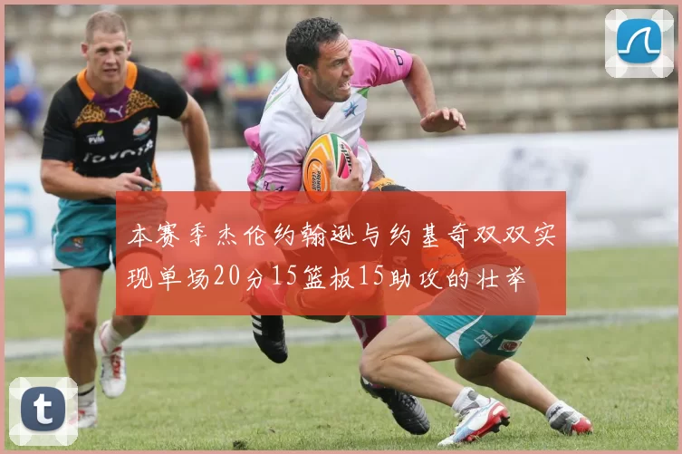 本赛季杰伦约翰逊与约基奇双双实现单场20分15篮板15助攻的壮举