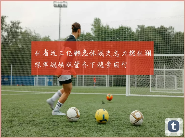 狂省近三亿獭兔休战史总力挽狂澜绿军战绩双管齐下稳步前行