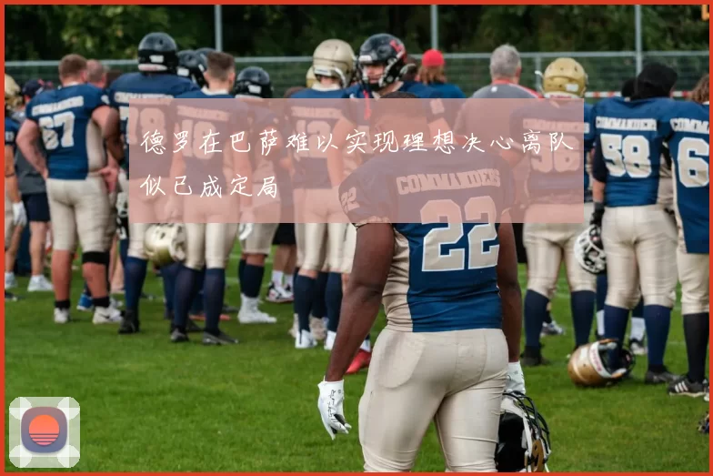 德罗在巴萨难以实现理想决心离队似已成定局